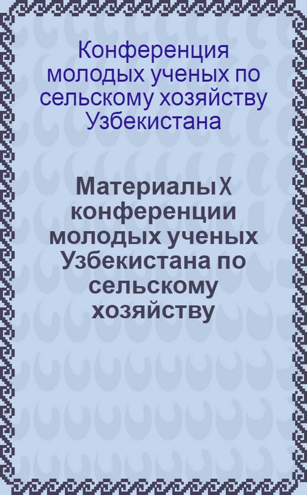 Материалы X конференции молодых ученых Узбекистана по сельскому хозяйству : Секция гидротехники, орошения, мелиорации и ирригации 31 марта - 1 апр. 1980 г.