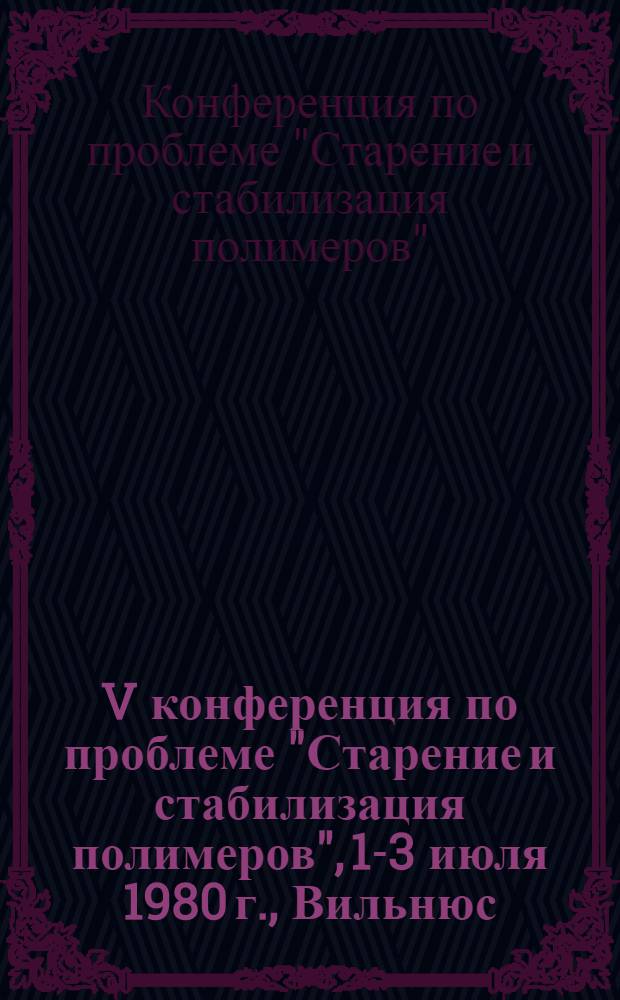 V конференция по проблеме "Старение и стабилизация полимеров", 1-3 июля 1980 г., Вильнюс : Программа и тез. докл