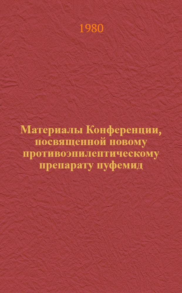 Материалы Конференции, посвященной новому противоэпилептическому препарату пуфемид, 28-30 октября 1980 г.