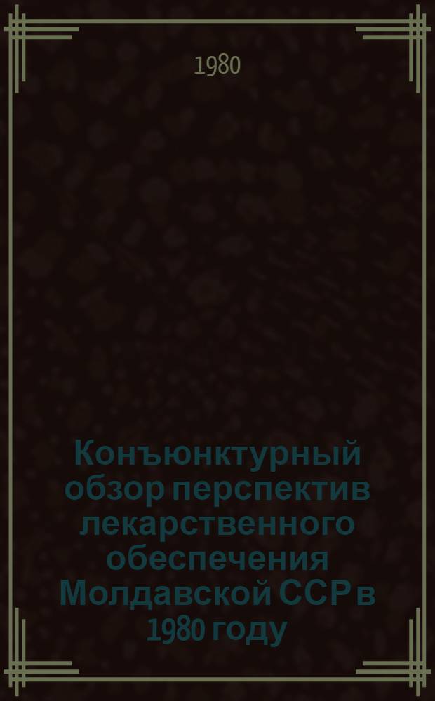 Конъюнктурный обзор перспектив лекарственного обеспечения Молдавской ССР в 1980 году