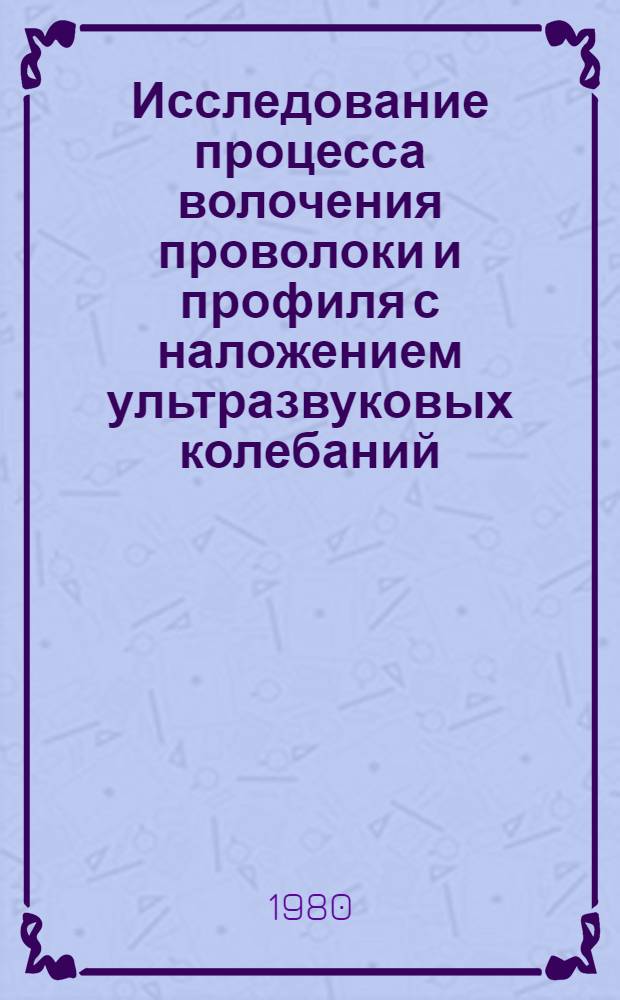 Исследование процесса волочения проволоки и профиля с наложением ультразвуковых колебаний : Автореф. дис. на соиск. учен. степ. канд. техн. наук : (05.03.05)