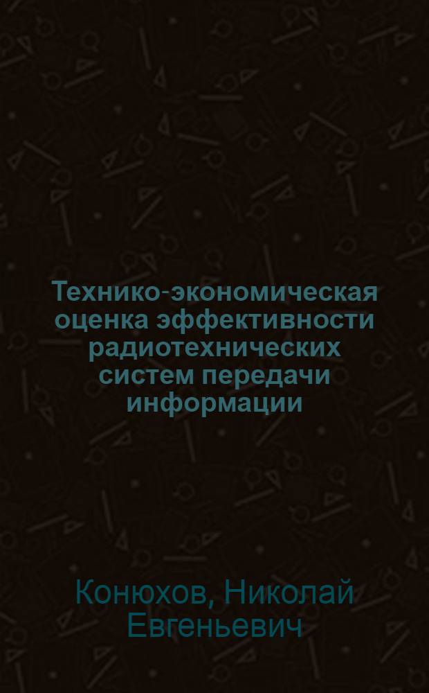 Технико-экономическая оценка эффективности радиотехнических систем передачи информации : Учеб. пособие