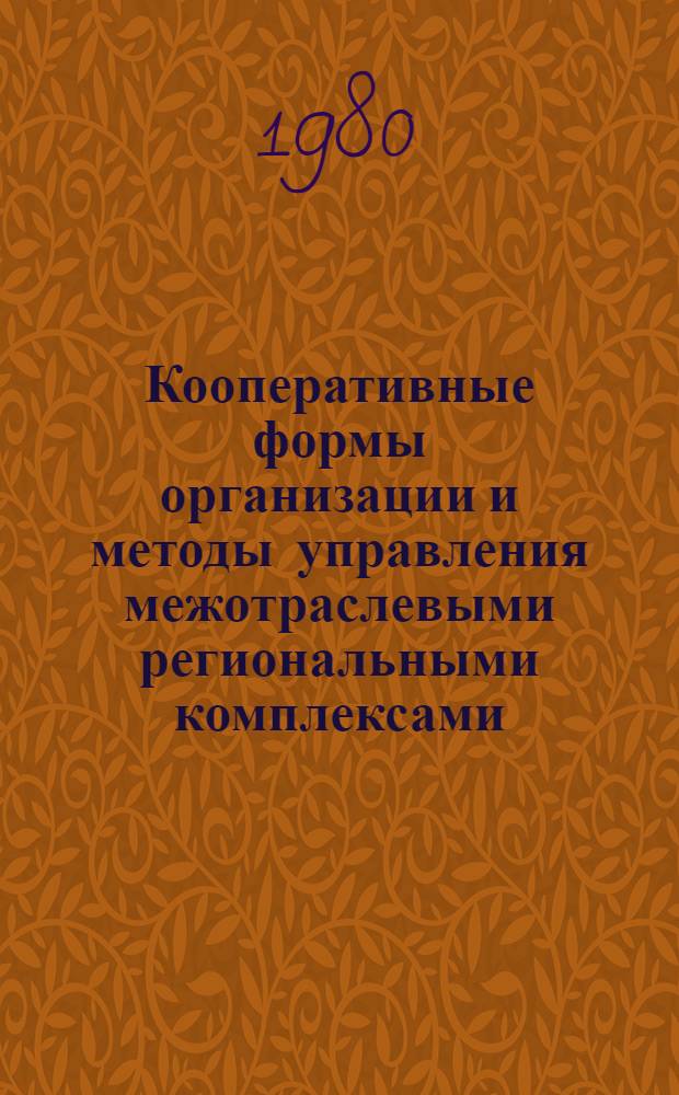 Кооперативные формы организации и методы управления межотраслевыми региональными комплексами : Сб. статей