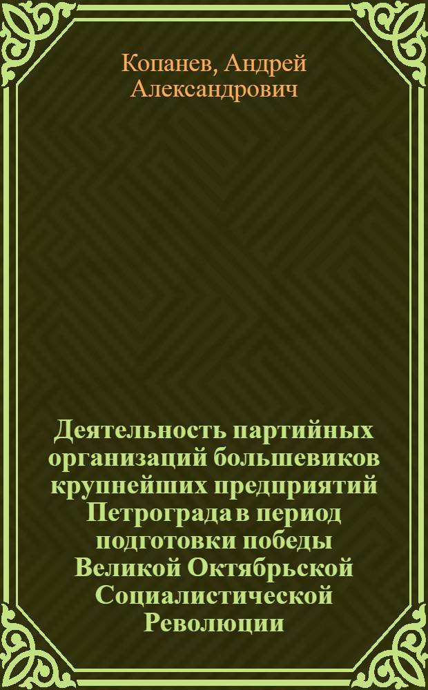 Деятельность партийных организаций большевиков крупнейших предприятий Петрограда в период подготовки победы Великой Октябрьской Социалистической Революции (март - октябрь 1917) : Автореф. дис. на соиск. учен. степ. канд. ист. наук : (07.00.01)
