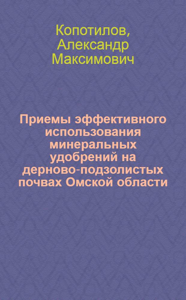 Приемы эффективного использования минеральных удобрений на дерново-подзолистых почвах Омской области : Автореф. дис. на соиск. учен. степ. канд. с.-х. наук : (06.01.04)