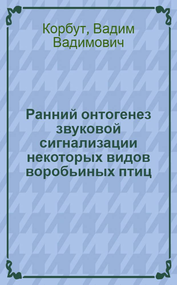 Ранний онтогенез звуковой сигнализации некоторых видов воробьиных птиц : Автореф. дис. на соиск. учен. степ. канд. биол. наук : (03.00.08)