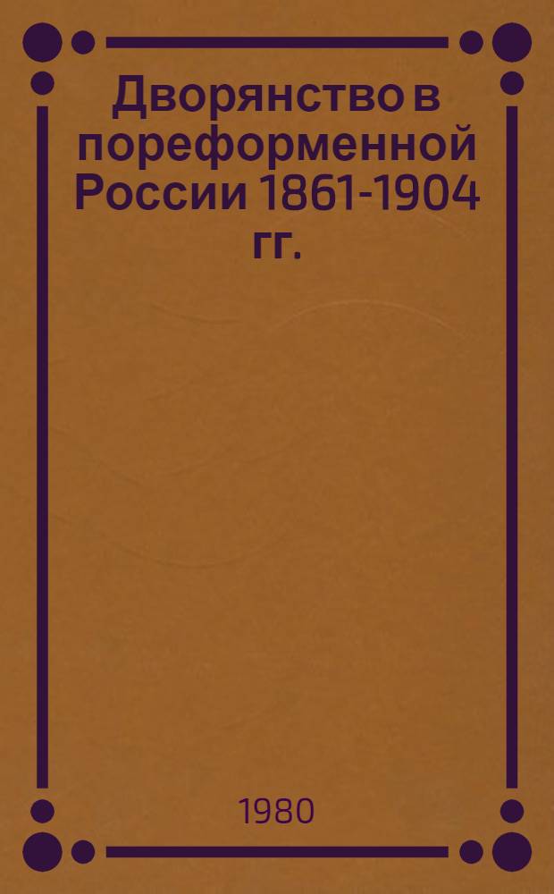 Дворянство в пореформенной России 1861-1904 гг. : (Состав, численность, корпорат. орг.) : Автореф. дис. на соиск. учен. степ. д-ра ист. наук : (07.00.02)