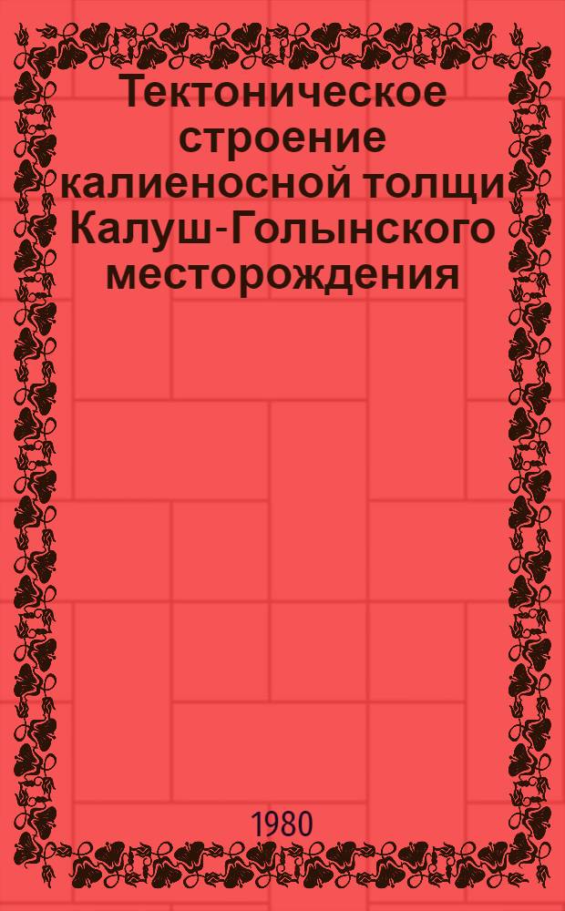 Тектоническое строение калиеносной толщи Калуш-Голынского месторождения : Автореф. дис. на соиск. учен. степ. канд. геол.-минерал. наук : (04.00.04)