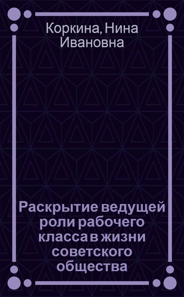 Раскрытие ведущей роли рабочего класса в жизни советского общества : (На материалах курса истории СССР в средних ПТУ) : Автореф. дис. на соиск. учен. степ. канд. пед. наук : (13.00.02)