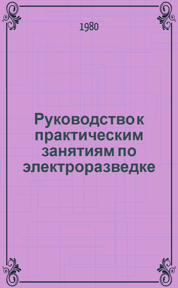 Руководство к практическим занятиям по электроразведке : Для геофиз. спец. сред. спец. учеб. заведений