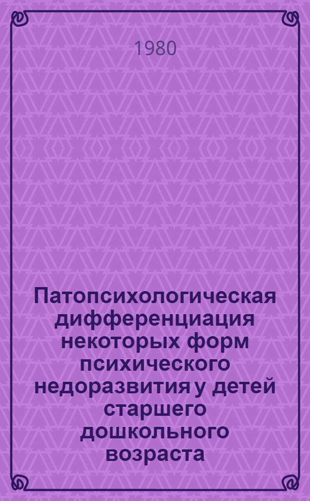 Патопсихологическая дифференциация некоторых форм психического недоразвития у детей старшего дошкольного возраста : Автореф. дис. на соиск. учен. степ. канд. психол. наук : (19.00.10)