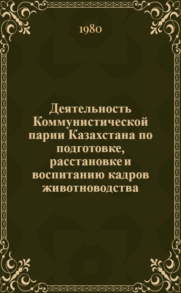 Деятельность Коммунистической парии Казахстана по подготовке, расстановке и воспитанию кадров животноводства (1966-1975 гг.) : Автореф. дис. на соиск. учен. степ. канд. ист. наук : (07.00.01)