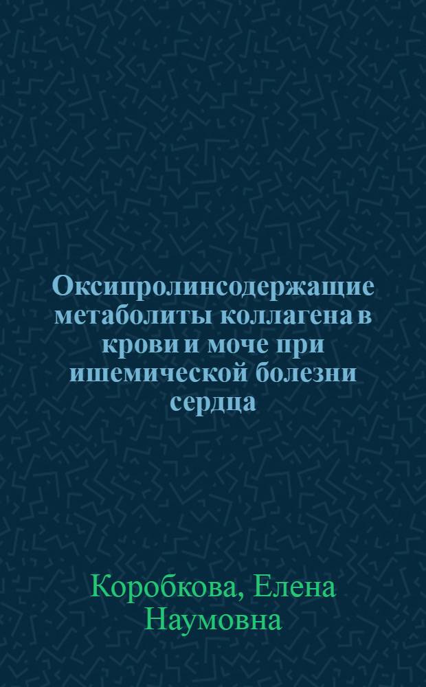 Оксипролинсодержащие метаболиты коллагена в крови и моче при ишемической болезни сердца : Автореф. дис. на соиск. учен. степ. канд. мед. наук : (14.00.06)