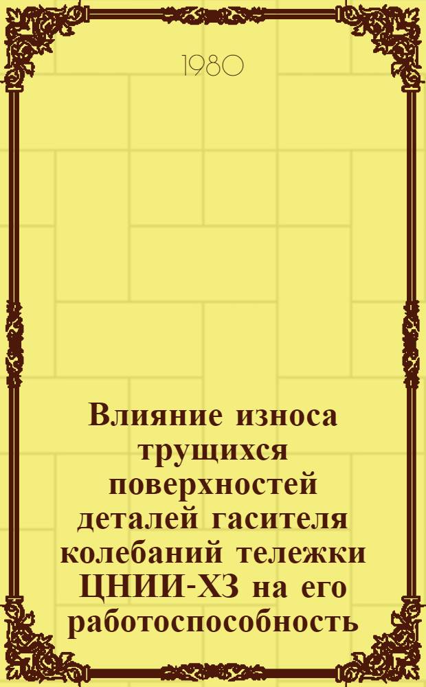 Влияние износа трущихся поверхностей деталей гасителя колебаний тележки ЦНИИ-ХЗ на его работоспособность : Автореф. дис. на соиск. учен. степ. канд. техн. наук : (05.05.01)
