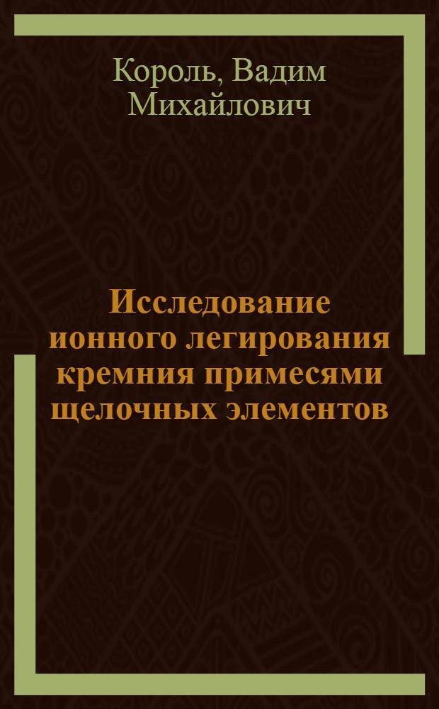 Исследование ионного легирования кремния примесями щелочных элементов (литий, натрий, калий) : Автореф. дис. на соиск. учен. степ. к. ф.-м. н