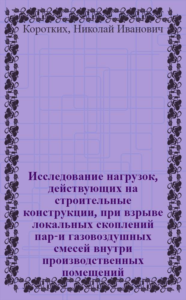 Исследование нагрузок, действующих на строительные конструкции, при взрыве локальных скоплений паро- и газовоздушных смесей внутри производственных помещений : Автореф. дис. на соиск. учен. степ. канд. техн. наук : (05.26.01)