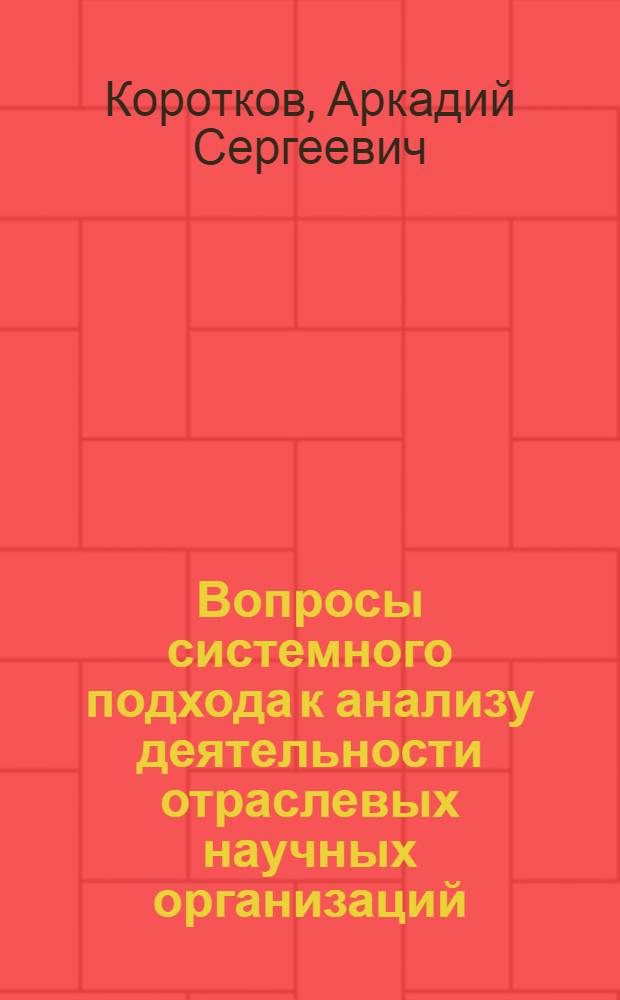 Вопросы системного подхода к анализу деятельности отраслевых научных организаций : (Методол. аспект) : Автореф. дис. на соиск. учен. степ. канд. экон. наук : (08.00.12)