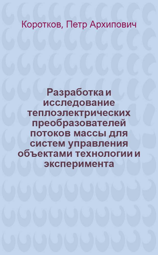 Разработка и исследование теплоэлектрических преобразователей потоков массы для систем управления объектами технологии и эксперимента : Автореф. дис. на соиск. учен. степ. д. т. н
