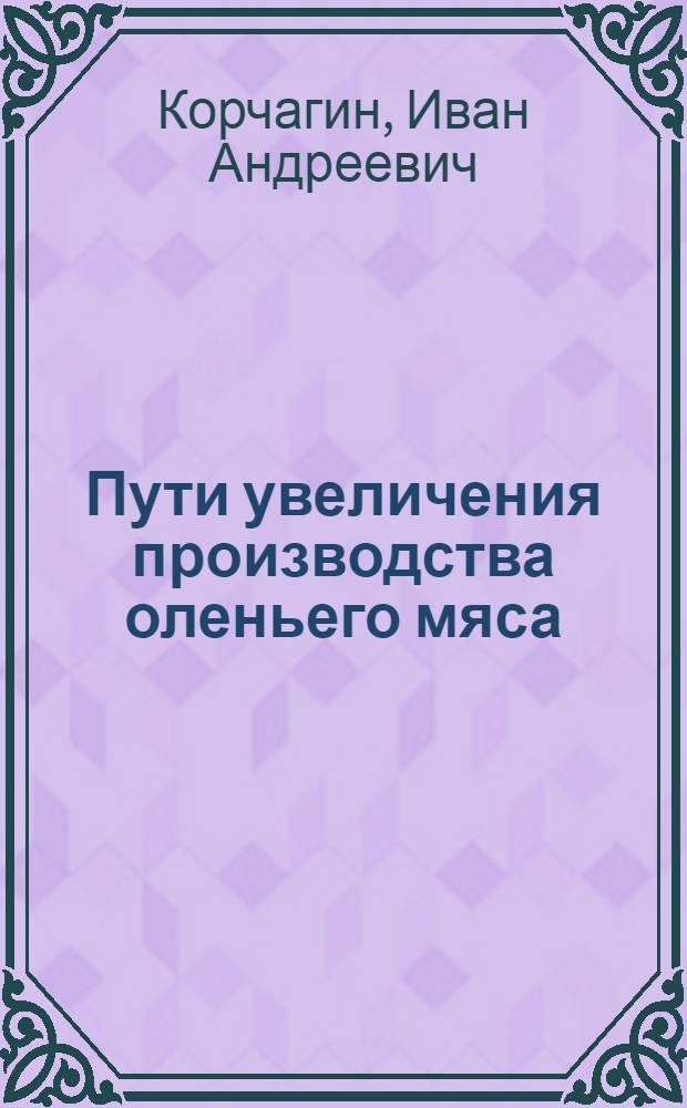 Пути увеличения производства оленьего мяса : (На прим. Чукот. авт. округа) : Автореф. дис. на соиск. учен. степ. канд. с.-х. наук : (06.02.04)