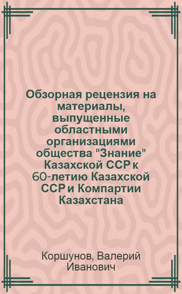 Обзорная рецензия на материалы, выпущенные областными организациями общества "Знание" Казахской ССР к 60-летию Казахской ССР и Компартии Казахстана