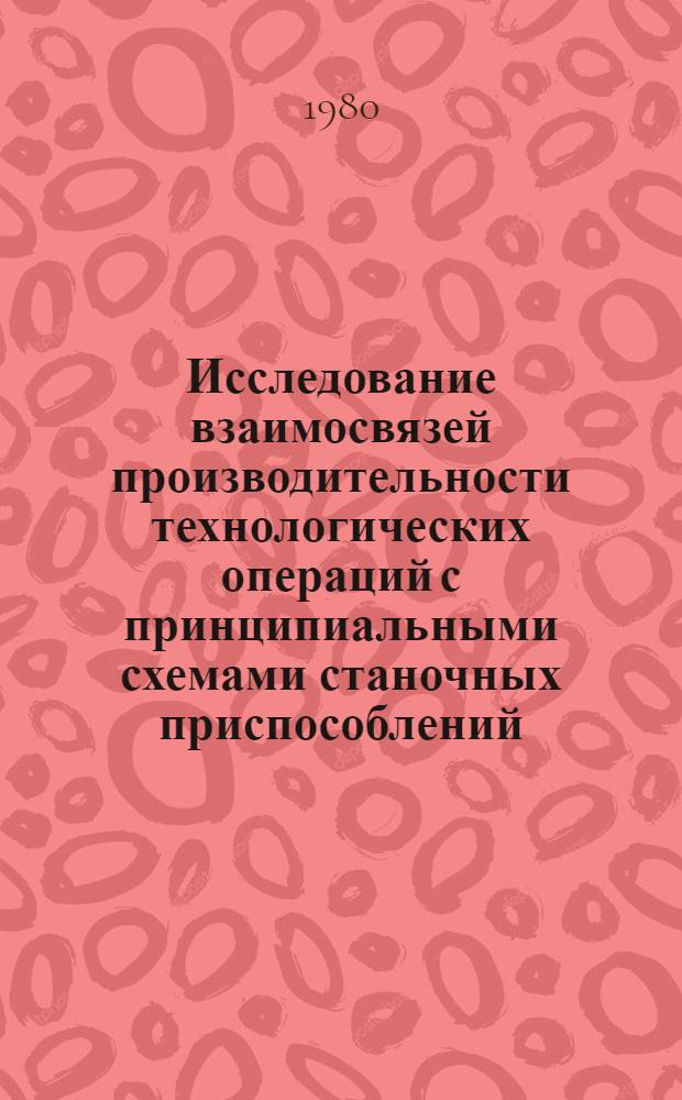 Исследование взаимосвязей производительности технологических операций с принципиальными схемами станочных приспособлений : Автореф. дис. на соиск. учен. степ. канд. техн. наук : (05.02.08)