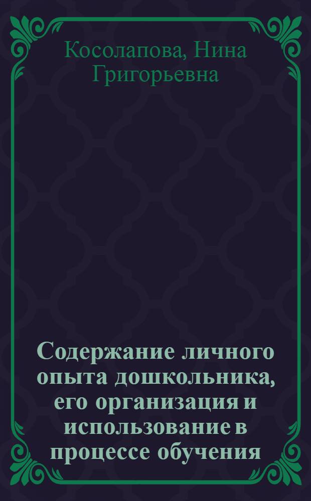 Содержание личного опыта дошкольника, его организация и использование в процессе обучения : (На материалах быт. труда и конструирования) : Автореф. дис. на соиск. учен. степ. канд. пед. наук : (13.00.01)