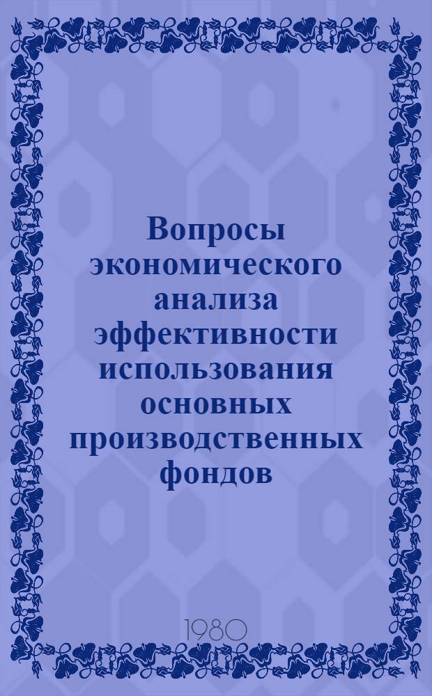 Вопросы экономического анализа эффективности использования основных производственных фондов : (На материалах предприятий пром. об-ния "Союзавтоприцеп" Минавтопрома СССР) : Автореф. дис. на соиск. учен. степ. канд. экон. наук : (08.00.12)