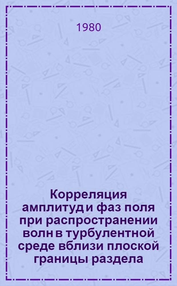 Корреляция амплитуд и фаз поля при распространении волн в турбулентной среде вблизи плоской границы раздела = The correlation of field amplitudes and phases under wave propagation in turbulent medium near the flat interface