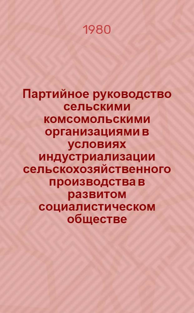Партийное руководство сельскими комсомольскими организациями в условиях индустриализации сельскохозяйственного производства в развитом социалистическом обществе (1971-1980 гг.) : Автореф. дис. на соиск. учен. степ. канд. ист. наук : (07.00.01)