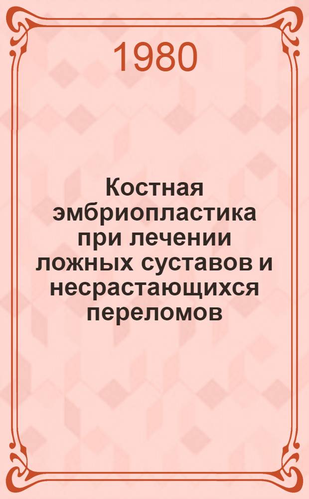 Костная эмбриопластика при лечении ложных суставов и несрастающихся переломов : Метод. рекомендации