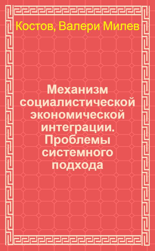 Механизм социалистической экономической интеграции. Проблемы системного подхода : Автореф. дис. на соиск. учен. степ. канд. экон. наук : (08.00.15)