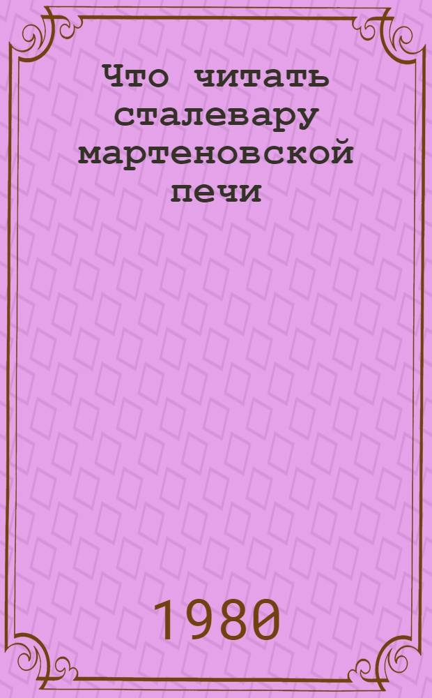 Что читать сталевару мартеновской печи : Рек. указ. лит