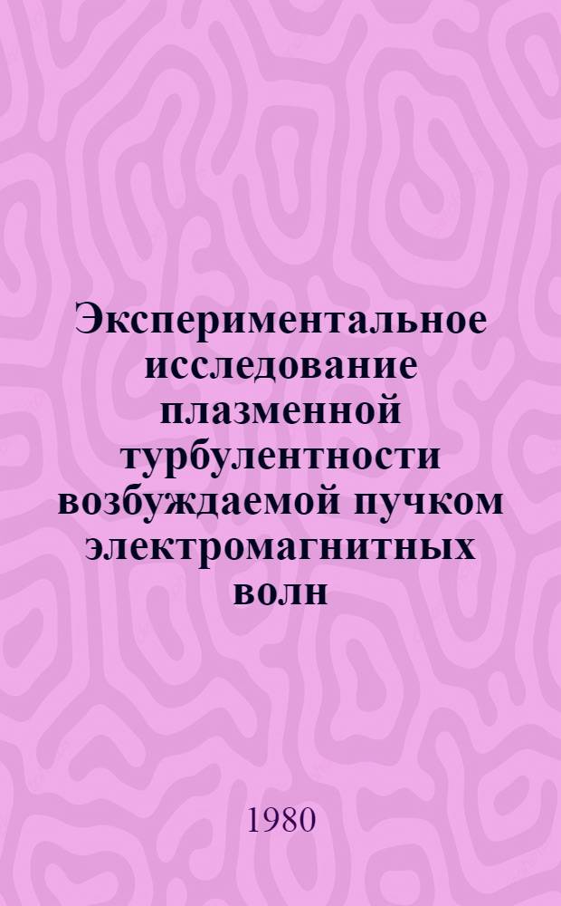 Экспериментальное исследование плазменной турбулентности возбуждаемой пучком электромагнитных волн : Автореф. дис. на соиск. учен. степ. канд. физ.-мат. наук : (01.04.08)
