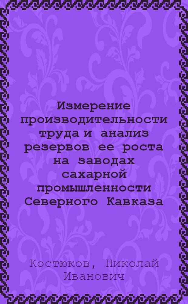 Измерение производительности труда и анализ резервов ее роста на заводах сахарной промышленности Северного Кавказа