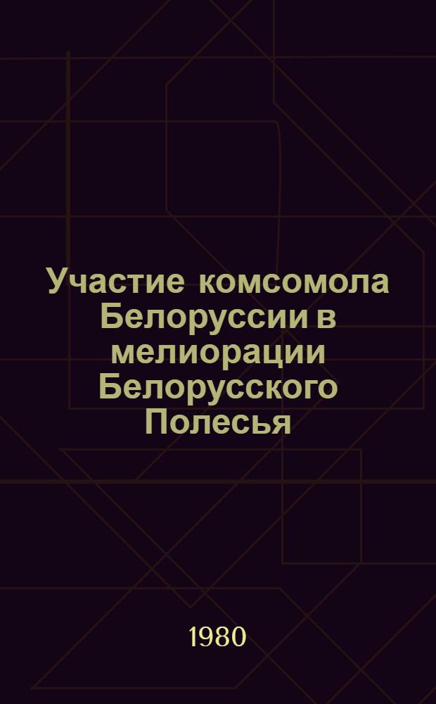Участие комсомола Белоруссии в мелиорации Белорусского Полесья (1966-1975 гг.) : Автореф. дис. на соиск. учен. степ. канд. ист. наук : (07.00.01)