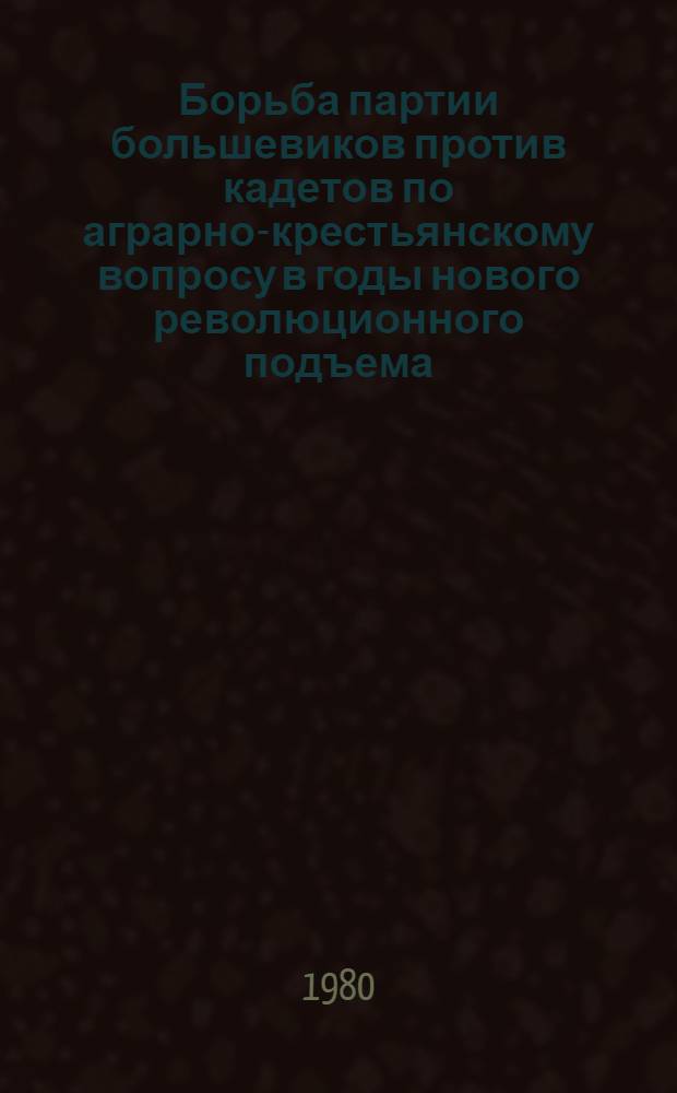 Борьба партии большевиков против кадетов по аграрно-крестьянскому вопросу в годы нового революционного подъема (1910-1914 гг.) : Автореф. дис. на соиск. учен. степ. канд. ист. наук : (07.00.01)