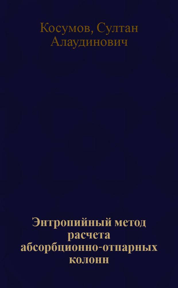 Энтропийный метод расчета абсорбционно-отпарных колонн (информационный подход) : Автореф. дис. на соиск. учен. степ. канд. техн. наук : (05.17.08)