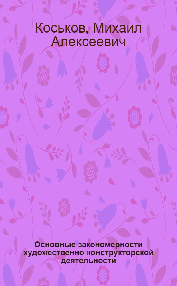 Основные закономерности художественно-конструкторской деятельности : Автореф. дис. на соиск. учен. степ. канд. филос. наук : (09.00.04)