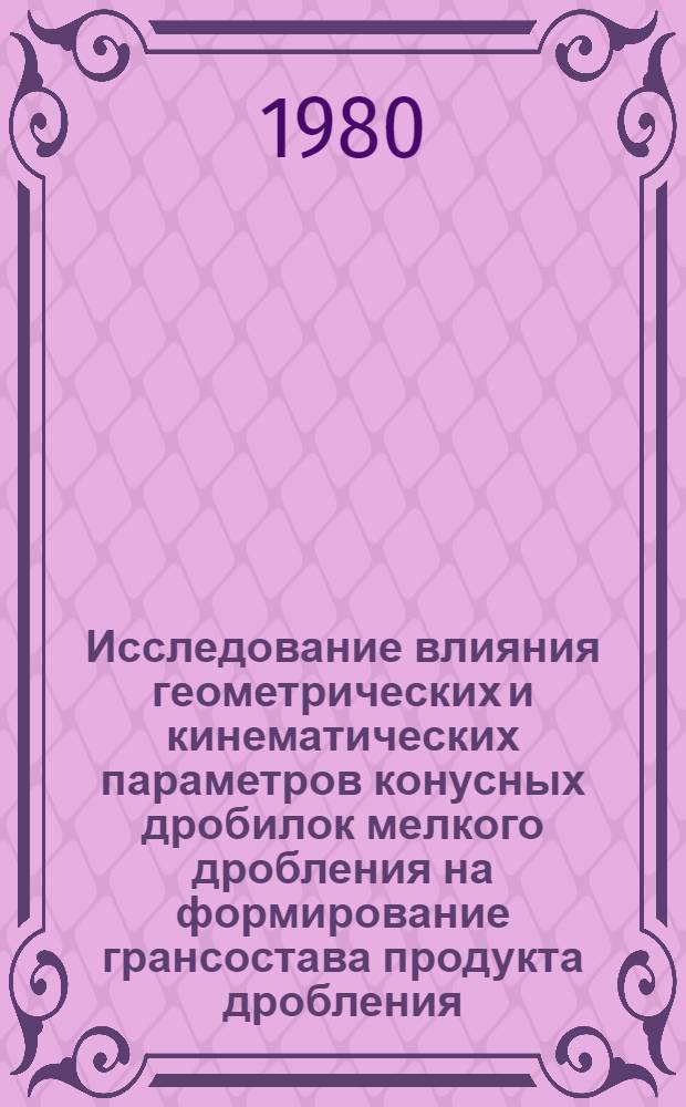 Исследование влияния геометрических и кинематических параметров конусных дробилок мелкого дробления на формирование грансостава продукта дробления : Автореф. дис. на соиск. учен. степ. канд. техн. наук : (05.05.06)