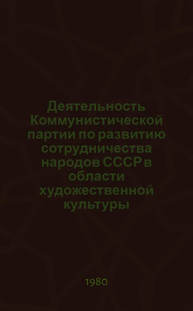Деятельность Коммунистической партии по развитию сотрудничества народов СССР в области художественной культуры : (На материалах УССР и БССР 1962-1975 гг.) : Автореф. дис. на соиск. учен. степ. канд. ист. наук : (07.00.01)