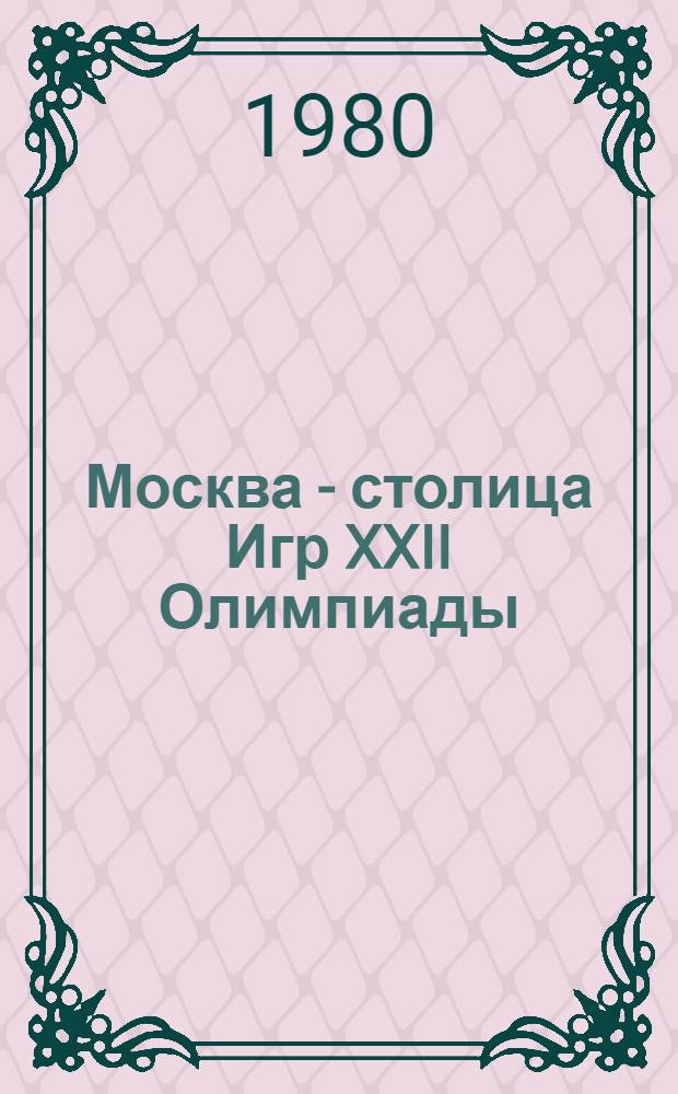 Москва - столица Игр XXII Олимпиады : В помощь лектору, пропагандисту, докладчику