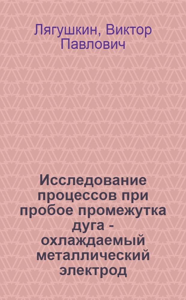 Исследование процессов при пробое промежутка дуга - охлаждаемый металлический электрод : Автореф. дис. на соиск. учен. степ. канд. техн. наук : (01.04.14)
