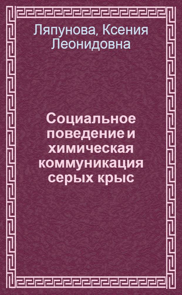 Социальное поведение и химическая коммуникация серых крыс (Rattus norvegicus norvegicus B.) : Автореф. дис. на соиск. учен. степ. канд. биол. наук : (03.00.16)