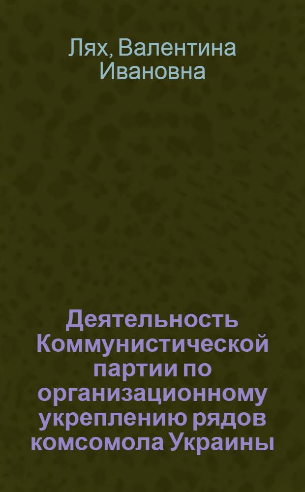 Деятельность Коммунистической партии по организационному укреплению рядов комсомола Украины (1933-1937 гг.) : (На материалах Компартии Украины) : Автореф. дис. на соиск. учен. степ. канд. ист. наук : (07.00.01)