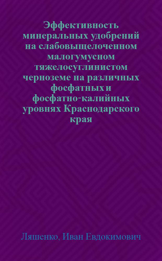 Эффективность минеральных удобрений на слабовыщелоченном малогумусном тяжелосуглинистом черноземе на различных фосфатных и фосфатно-калийных уровнях Краснодарского края : Автореф. дис. на соиск. учен. степ. к. с.-х. н