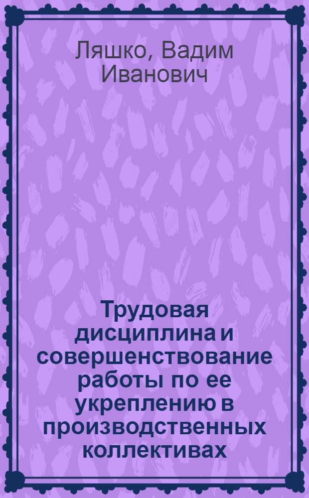 Трудовая дисциплина и совершенствование работы по ее укреплению в производственных коллективах : (На прим. пром. предприятий УССР) : Автореф. дис. на соиск. учен. степ. канд. экон. наук : (08.00.07)