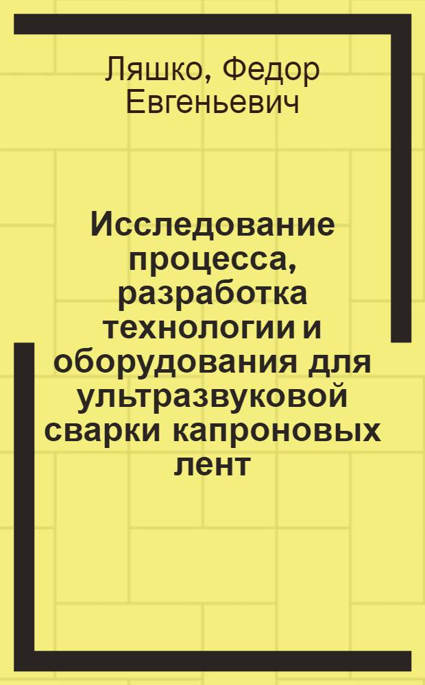 Исследование процесса, разработка технологии и оборудования для ультразвуковой сварки капроновых лент : Автореф. дис. на соиск. учен. степ. к. т. н