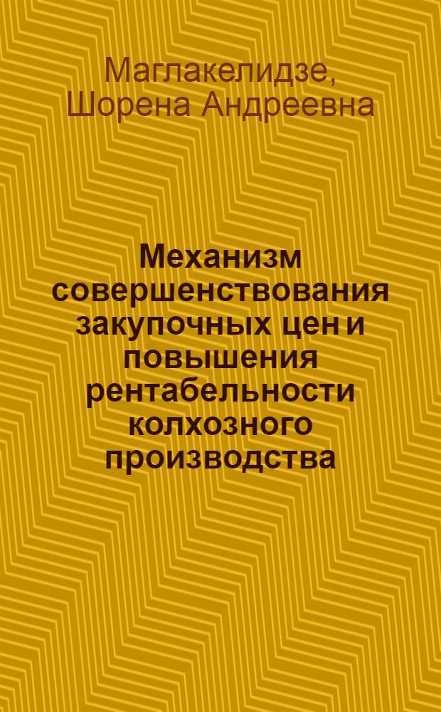 Механизм совершенствования закупочных цен и повышения рентабельности колхозного производства : (На прим. колхозов Зестафон., Маяков. и Ван. р-нов) : Автореф. дис. на соиск. учен. степ. канд. экон. наук : (08.00.05)