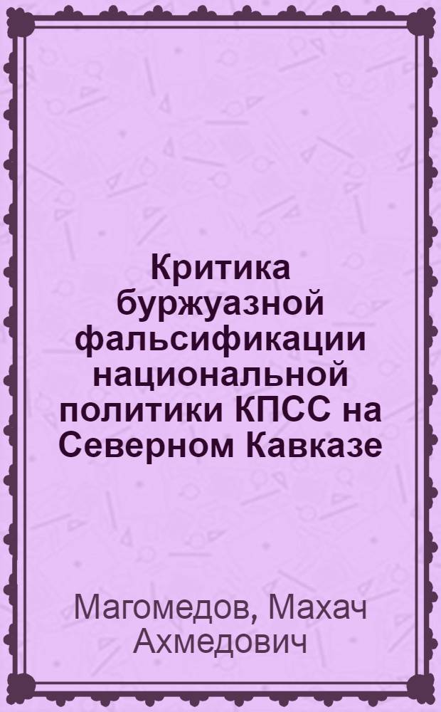 Критика буржуазной фальсификации национальной политики КПСС на Северном Кавказе (1917-1924 гг.) : Автореф. дис. на соиск. учен. степ. д-ра ист. наук : (07.00.01)