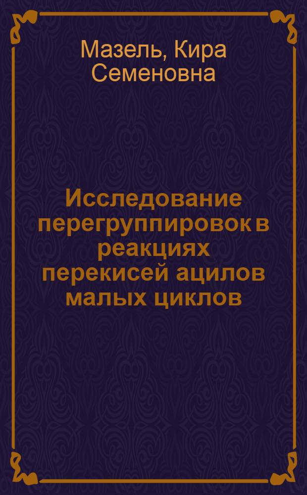 Исследование перегруппировок в реакциях перекисей ацилов малых циклов : Автореф. дис. на соиск. учен. степ. канд. хим. наук : (02.00.03)